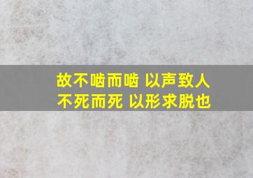 故不啮而啮 以声致人 不死而死 以形求脱也